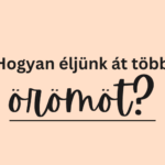 Hogyan éljünk át több örömöt?